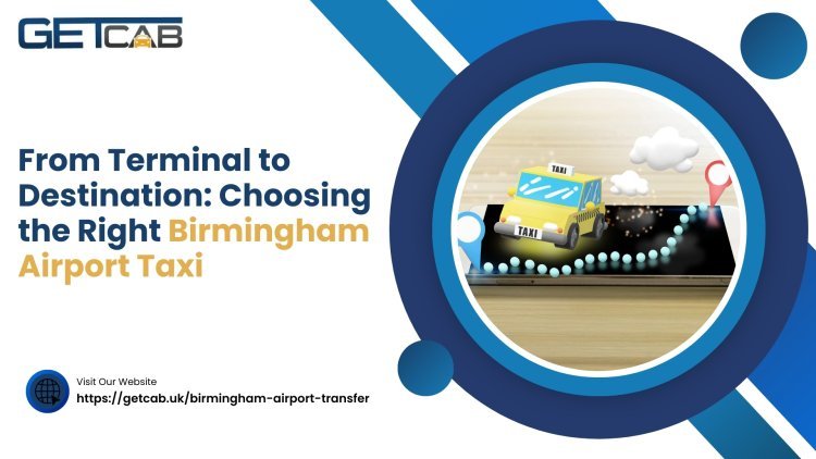 From Terminal to Destination: Choosing the Right Birmingham Airport Taxi