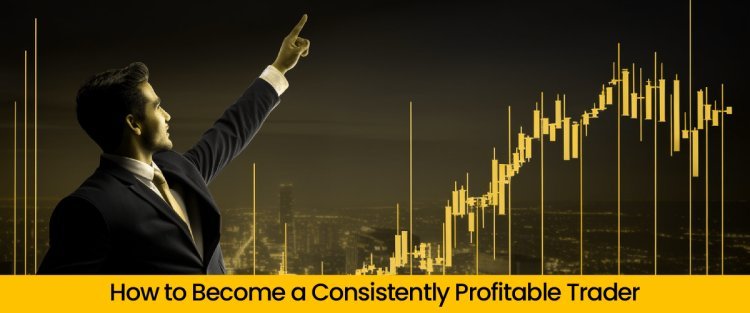 How to Become a Consistently Profitable Trader